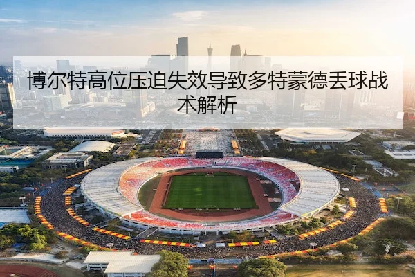 博尔特高位压迫失效导致多特蒙德丢球战术解析